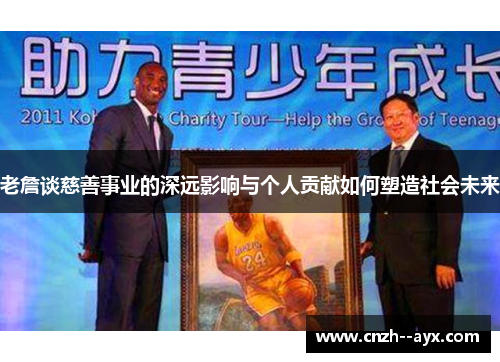 老詹谈慈善事业的深远影响与个人贡献如何塑造社会未来