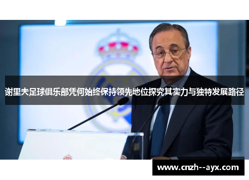 谢里夫足球俱乐部凭何始终保持领先地位探究其实力与独特发展路径