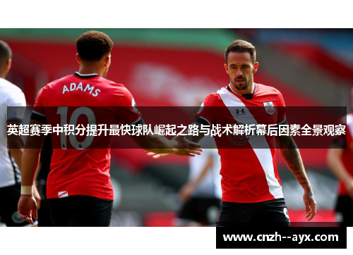 英超赛季中积分提升最快球队崛起之路与战术解析幕后因素全景观察