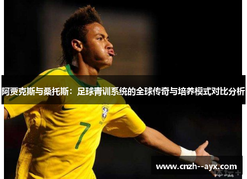 阿贾克斯与桑托斯：足球青训系统的全球传奇与培养模式对比分析