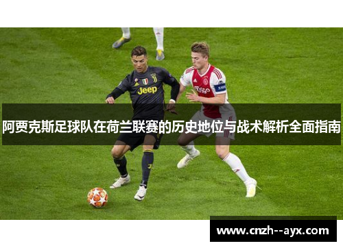 阿贾克斯足球队在荷兰联赛的历史地位与战术解析全面指南 阿贾克斯足球队在荷兰联赛的历史地位与战术解析全面指南