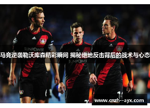 马竞逆袭勒沃库森精彩瞬间 揭秘绝地反击背后的战术与心态 马竞逆袭勒沃库森精彩瞬间 揭秘绝地反击背后的战术与心态