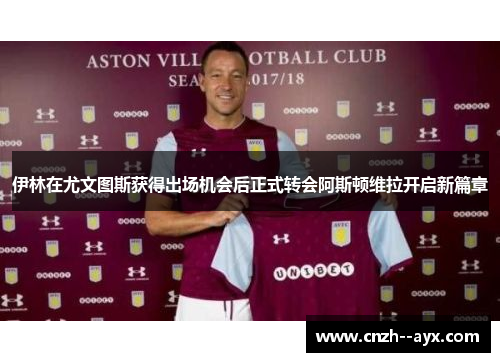 伊林在尤文图斯获得出场机会后正式转会阿斯顿维拉开启新篇章 伊林在尤文图斯获得出场机会后正式转会阿斯顿维拉开启新篇章
