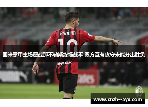 国米意甲主场鏖战那不勒斯终场战平 双方互有攻守未能分出胜负