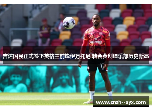 吉达国民正式签下英格兰前锋伊万托尼 转会费创俱乐部历史新高