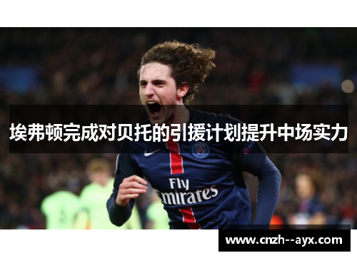 埃弗顿完成对贝托的引援计划提升中场实力 埃弗顿完成对贝托的引援计划提升中场实力