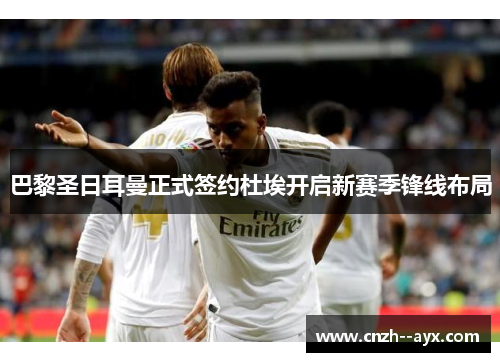 巴黎圣日耳曼正式签约杜埃开启新赛季锋线布局 巴黎圣日耳曼正式签约杜埃开启新赛季锋线布局