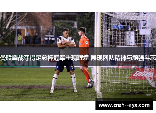 曼联鏖战夺得足总杯冠军重现辉煌 展现团队精神与顽强斗志 曼联鏖战夺得足总杯冠军重现辉煌 展现团队精神与顽强斗志