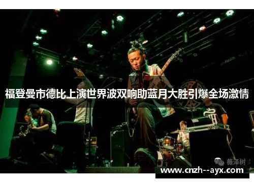 福登曼市德比上演世界波双响助蓝月大胜引爆全场激情 福登曼市德比上演世界波双响助蓝月大胜引爆全场激情