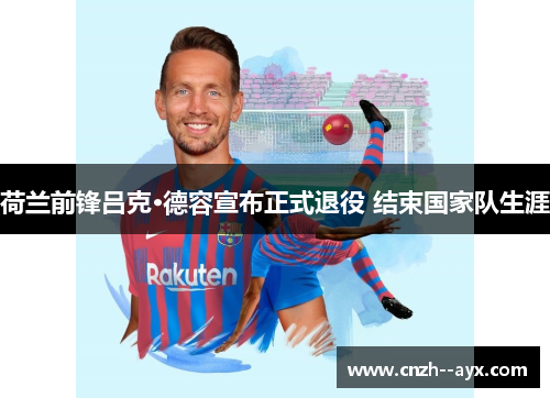 荷兰前锋吕克·德容宣布正式退役 结束国家队生涯