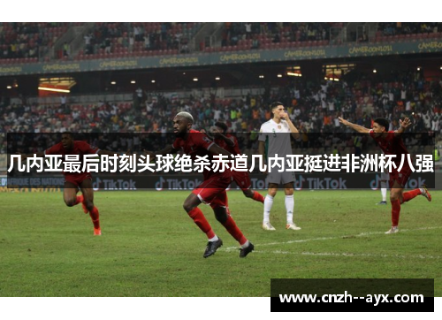 几内亚最后时刻头球绝杀赤道几内亚挺进非洲杯八强