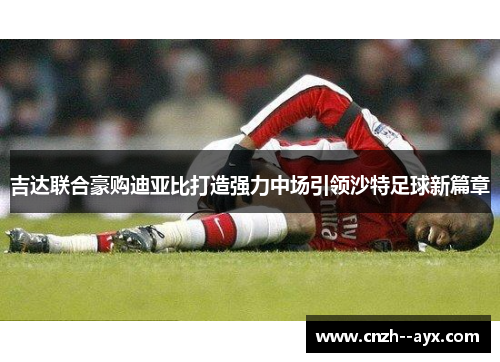 吉达联合豪购迪亚比打造强力中场引领沙特足球新篇章