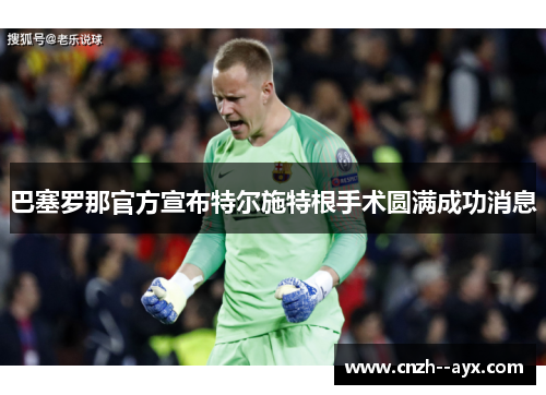 巴塞罗那官方宣布特尔施特根手术圆满成功消息