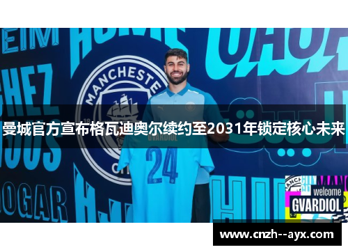 曼城官方宣布格瓦迪奥尔续约至2031年锁定核心未来