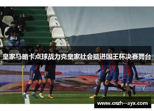 皇家马略卡点球战力克皇家社会挺进国王杯决赛舞台