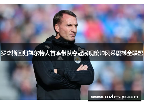 罗杰斯回归凯尔特人首季带队夺冠展现统帅风采震撼全联盟