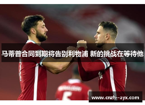 马蒂普合同到期将告别利物浦 新的挑战在等待他