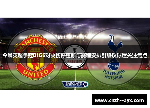 今晨英超争冠BIG6对决伤停更新与赛程安排引热议球迷关注焦点
