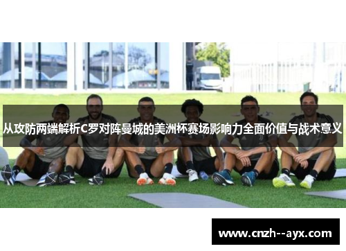 从攻防两端解析C罗对阵曼城的美洲杯赛场影响力全面价值与战术意义