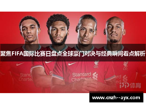 聚焦FIFA国际比赛日盘点全球豪门对决与经典瞬间看点解析