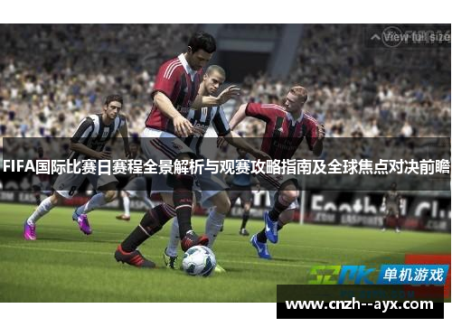 FIFA国际比赛日赛程全景解析与观赛攻略指南及全球焦点对决前瞻 FIFA国际比赛日赛程全景解析与观赛攻略指南及全球焦点对决前瞻