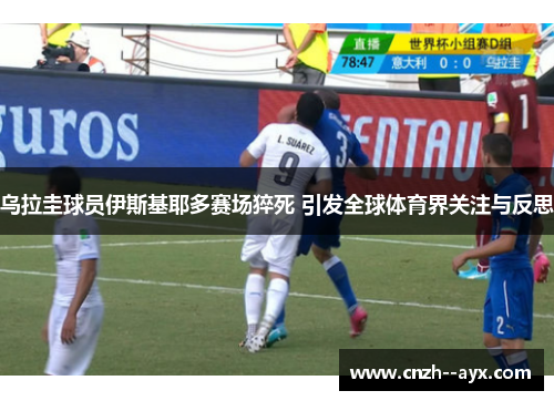 乌拉圭球员伊斯基耶多赛场猝死 引发全球体育界关注与反思 乌拉圭球员伊斯基耶多赛场猝死 引发全球体育界关注与反思