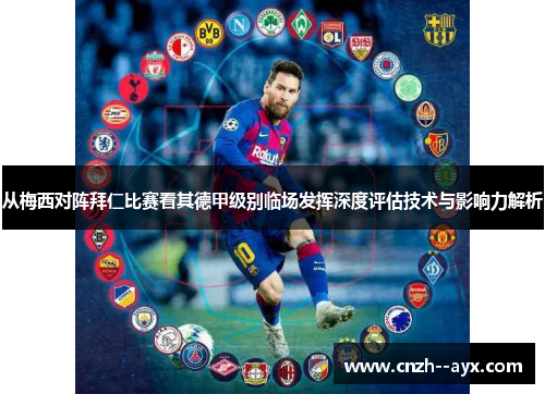 从梅西对阵拜仁比赛看其德甲级别临场发挥深度评估技术与影响力解析