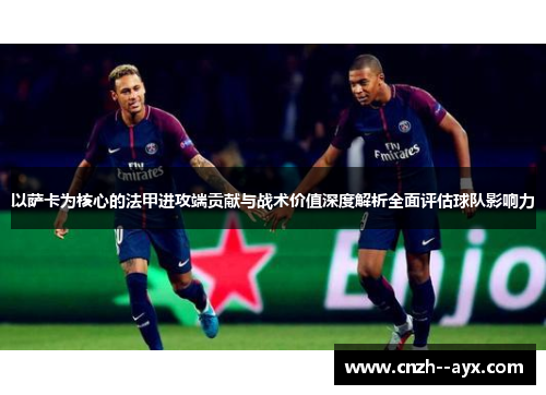 以萨卡为核心的法甲进攻端贡献与战术价值深度解析全面评估球队影响力
