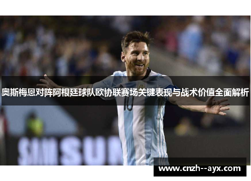 奥斯梅恩对阵阿根廷球队欧协联赛场关键表现与战术价值全面解析 奥斯梅恩对阵阿根廷球队欧协联赛场关键表现与战术价值全面解析