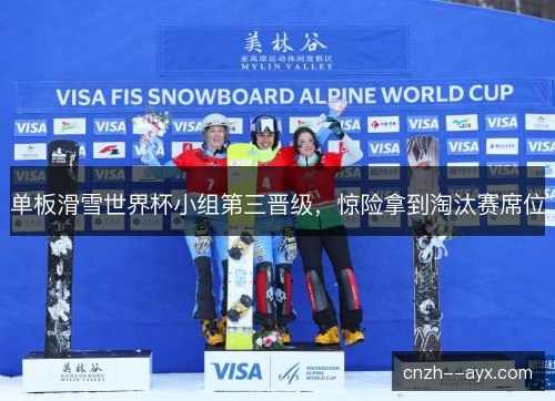 单板滑雪世界杯小组第三晋级，惊险拿到淘汰赛席位