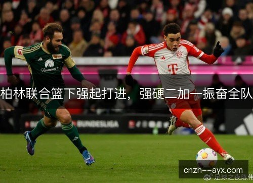 柏林联合篮下强起打进，强硬二加一振奋全队