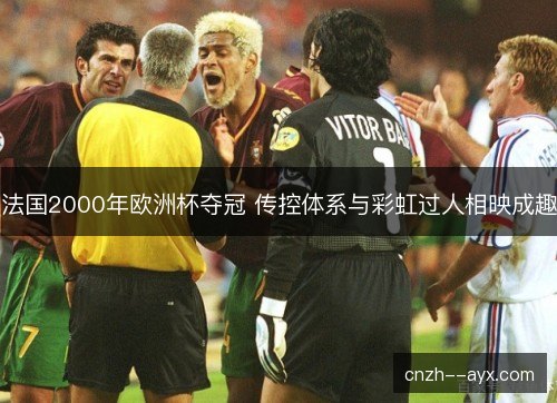 法国2000年欧洲杯夺冠 传控体系与彩虹过人相映成趣