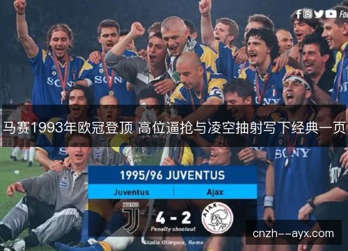 马赛1993年欧冠登顶 高位逼抢与凌空抽射写下经典一页 马赛1993年欧冠登顶 高位逼抢与凌空抽射写下经典一页