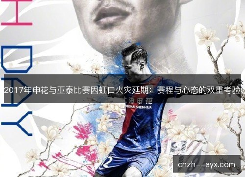 2017年申花与亚泰比赛因虹口火灾延期：赛程与心态的双重考验